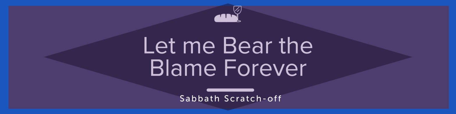 Let me bear the blame forever